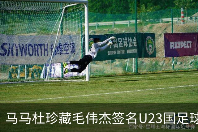 马马杜珍藏毛伟杰签名U23国足球衣，展现团队情谊
